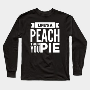 Life's a Peach, Then You Pie v2 Long Sleeve T-Shirt